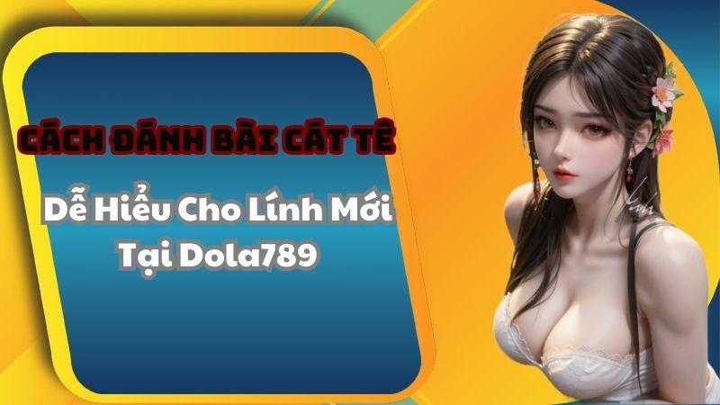 Cách Đánh Bài Cát Tê Dễ Hiểu Cho Lính Mới Tại Dola789