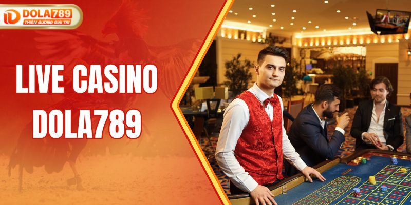 Live Casino DOLA789 - Đặt Cược 1 Ăn 100 Dễ Như Chơi