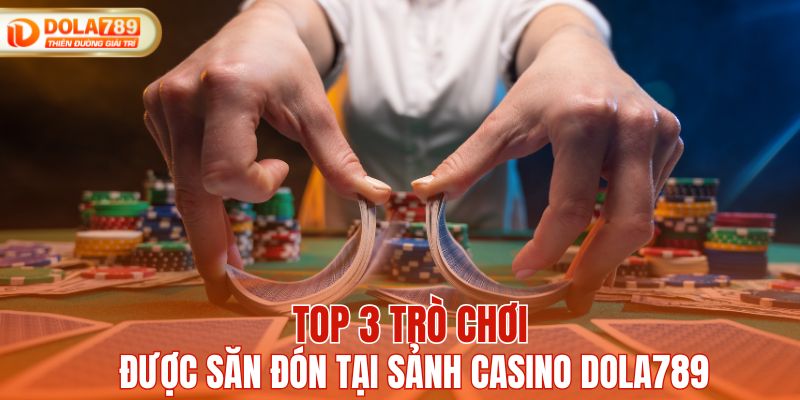 Top 3 trò chơi được đón nhận nhiều nhất tại casino DOLA789