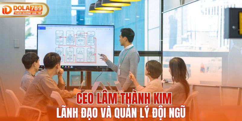 CEO Lâm Thành Kim lãnh đạo và quản lý đội ngũ